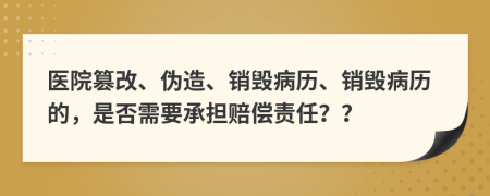醫(yī)院篡改、偽造、銷毀病歷、銷毀病歷的，是否需要承擔(dān)賠償責(zé)任？？