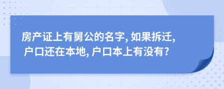 房產(chǎn)證上有舅公的名字, 如果拆遷, 戶口還在本地, 戶口本上有沒有?