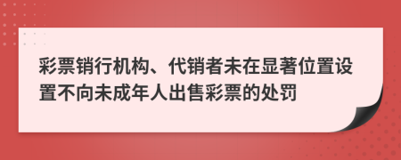 彩票銷行機(jī)構(gòu)、代銷者未在顯著位置設(shè)置不向未成年人出售彩票的處罰