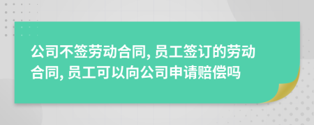 公司不簽勞動合同, 員工簽訂的勞動合同, 員工可以向公司申請賠償嗎