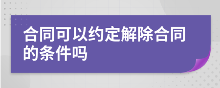 合同可以約定解除合同的條件嗎