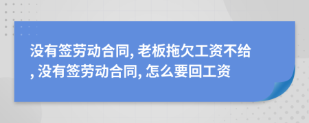 沒有簽勞動合同, 老板拖欠工資不給, 沒有簽勞動合同, 怎么要回工資