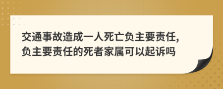 交通事故造成一人死亡負(fù)主要責(zé)任, 負(fù)主要責(zé)任的死者家屬可以起訴嗎