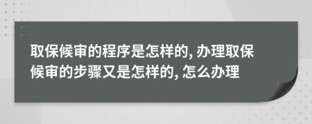取保候?qū)彽某绦蚴窃鯓拥? 辦理取保候?qū)彽牟襟E又是怎樣的, 怎么辦理
