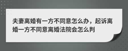 夫妻離婚有一方不同意怎么辦，起訴離婚一方不同意離婚法院會(huì)怎么判