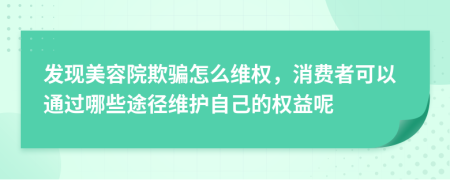 發(fā)現(xiàn)美容院欺騙怎么維權(quán)，消費(fèi)者可以通過(guò)哪些途徑維護(hù)自己的權(quán)益呢