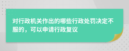 對(duì)行政機(jī)關(guān)作出的哪些行政處罰決定不服的，可以申請(qǐng)行政復(fù)議