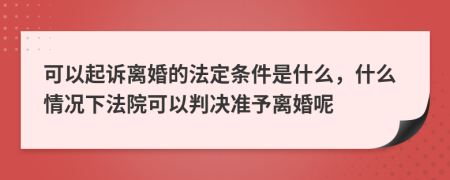 可以起訴離婚的法定條件是什么，什么情況下法院可以判決準予離婚呢