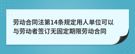 勞動合同法第14條規(guī)定用人單位可以與勞動者簽訂無固定期限勞動合同