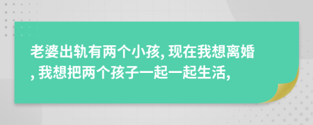 老婆出軌有兩個小孩, 現(xiàn)在我想離婚, 我想把兩個孩子一起一起生活,