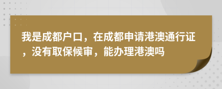 我是成都戶口，在成都申請(qǐng)港澳通行證，沒(méi)有取保候?qū)?，能辦理港澳嗎