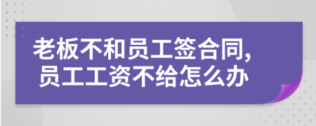 老板不和員工簽合同, 員工工資不給怎么辦