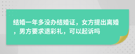 結(jié)婚一年多沒辦結(jié)婚證，女方提出離婚，男方要求退彩禮，可以起訴嗎