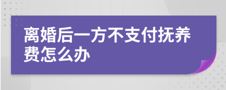 離婚后一方不支付撫養(yǎng)費(fèi)怎么辦