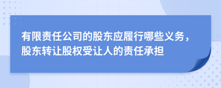 有限責(zé)任公司的股東應(yīng)履行哪些義務(wù)，股東轉(zhuǎn)讓股權(quán)受讓人的責(zé)任承擔(dān)