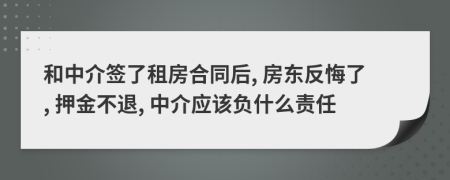 和中介簽了租房合同后, 房東反悔了, 押金不退, 中介應(yīng)該負(fù)什么責(zé)任