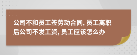 公司不和員工簽勞動合同, 員工離職后公司不發(fā)工資, 員工應(yīng)該怎么辦