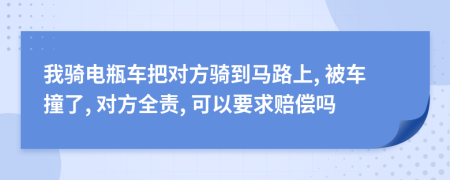 我騎電瓶車把對方騎到馬路上, 被車撞了, 對方全責(zé), 可以要求賠償嗎