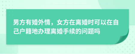 男方有婚外情，女方在離婚時(shí)可以在自己戶籍地辦理離婚手續(xù)的問題嗎
