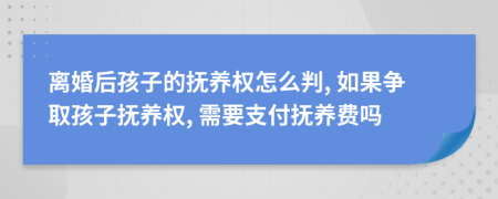 離婚后孩子的撫養(yǎng)權怎么判, 如果爭取孩子撫養(yǎng)權, 需要支付撫養(yǎng)費嗎