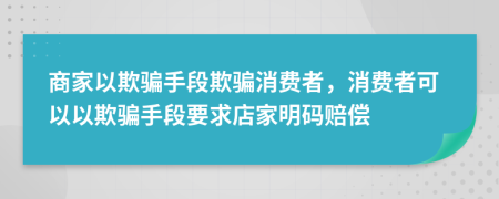 商家以欺騙手段欺騙消費(fèi)者，消費(fèi)者可以以欺騙手段要求店家明碼賠償