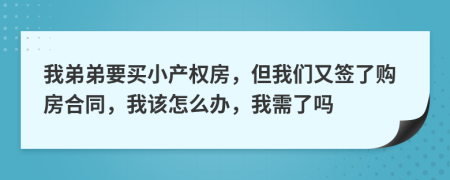 我弟弟要買小產權房，但我們又簽了購房合同，我該怎么辦，我需了嗎