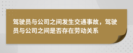駕駛員與公司之間發(fā)生交通事故，駕駛員與公司之間是否存在勞動關(guān)系