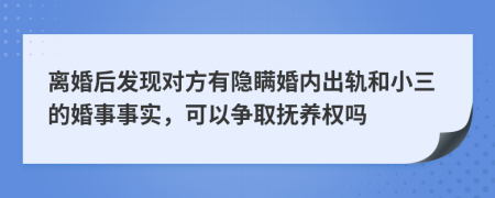 離婚后發(fā)現對方有隱瞞婚內出軌和小三的婚事事實，可以爭取撫養(yǎng)權嗎