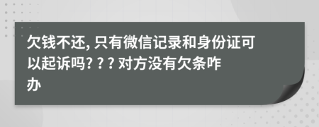 欠錢不還, 只有微信記錄和身份證可以起訴嗎? ? ? 對(duì)方?jīng)]有欠條咋辦