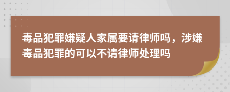毒品犯罪嫌疑人家屬要請律師嗎，涉嫌毒品犯罪的可以不請律師處理嗎