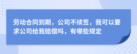 勞動合同到期，公司不續(xù)簽，我可以要求公司給我賠償嗎，有哪些規(guī)定