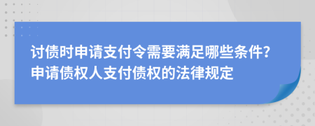 討債時(shí)申請(qǐng)支付令需要滿足哪些條件？申請(qǐng)債權(quán)人支付債權(quán)的法律規(guī)定