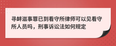 尋釁滋事罪已到看守所律師可以見看守所人員嗎，刑事訴訟法如何規(guī)定