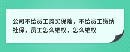 公司不給員工購買保險，不給員工繳納社保，員工怎么維權(quán)，怎么維權(quán)