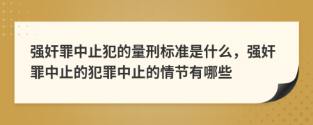 強奸罪中止犯的量刑標準是什么，強奸罪中止的犯罪中止的情節(jié)有哪些