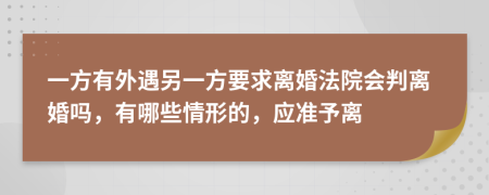 一方有外遇另一方要求離婚法院會判離婚嗎，有哪些情形的，應(yīng)準(zhǔn)予離