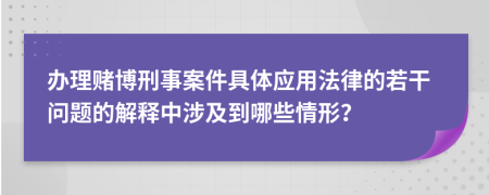 辦理賭博刑事案件具體應(yīng)用法律的若干問題的解釋中涉及到哪些情形？