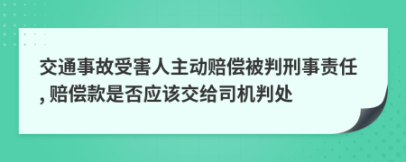 交通事故受害人主動賠償被判刑事責任, 賠償款是否應(yīng)該交給司機判處