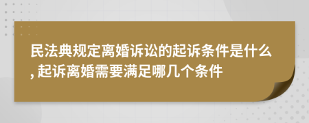 民法典規(guī)定離婚訴訟的起訴條件是什么, 起訴離婚需要滿(mǎn)足哪幾個(gè)條件
