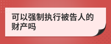 可以強(qiáng)制執(zhí)行被告人的財(cái)產(chǎn)嗎