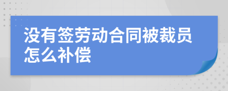 沒有簽勞動合同被裁員怎么補償