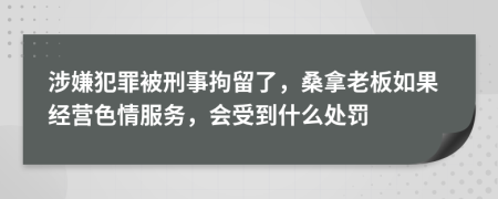 涉嫌犯罪被刑事拘留了，桑拿老板如果經(jīng)營(yíng)色情服務(wù)，會(huì)受到什么處罰