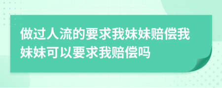 做過(guò)人流的要求我妹妹賠償我妹妹可以要求我賠償嗎