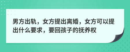 男方出軌，女方提出離婚，女方可以提出什么要求，要回孩子的撫養(yǎng)權(quán)