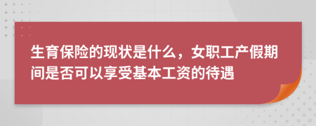 生育保險(xiǎn)的現(xiàn)狀是什么，女職工產(chǎn)假期間是否可以享受基本工資的待遇