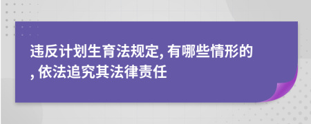 違反計(jì)劃生育法規(guī)定, 有哪些情形的, 依法追究其法律責(zé)任