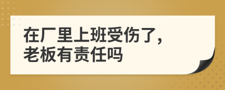 在廠里上班受傷了, 老板有責(zé)任嗎