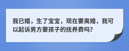 我已婚，生了寶寶，現(xiàn)在要離婚，我可以起訴男方要孩子的撫養(yǎng)費(fèi)嗎？
