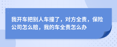 我開車把別人車撞了，對方全責(zé)，保險公司怎么賠，我的車全責(zé)怎么辦