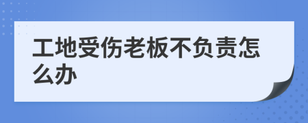 工地受傷老板不負(fù)責(zé)怎么辦